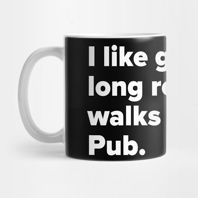 I like going for long romantic walks to the Pub. by MessageOnApparel